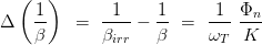  ( ) 
Δ 1- = --1- - 1- = -1- Φn- 
β βirr β ωT K 

