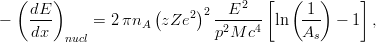  ( ) 2 [ ( ) ] 
dE- ( 2)2 --E---- -1- 
- dx = 2πnA zZe p2M c4 ln As - 1 , 
nucl 
