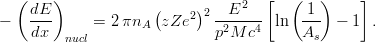  ( ) [ ( ) ] 
dE ( 2)2 E2 1 
- --- = 2πnA zZe -2---4- ln --- - 1 . 
dx nucl p M c As 
