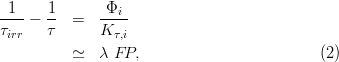  1 1 Φ 
----- -- = ---i 
τirr τ K τ,i 
≃ λ FP, (2) 
